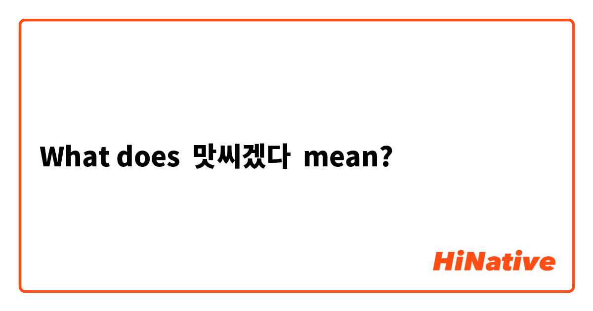 What does 맛씨겠다  mean?