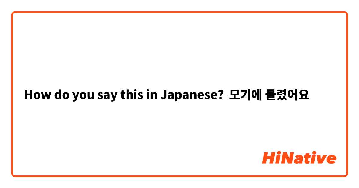 How do you say this in Japanese? 모기에 물렸어요