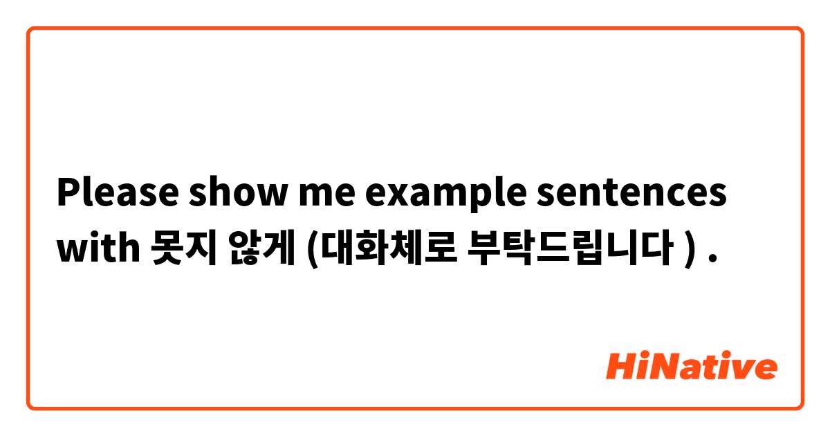 Please show me example sentences with 못지 않게 (대화체로 부탁드립니다 ).