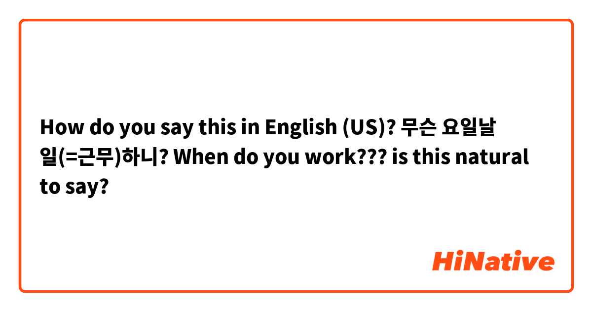 How do you say this in English (US)? 무슨 요일날 일(=근무)하니?

When do you work???

is this natural to say?
