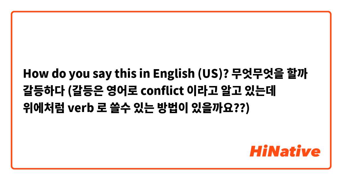 How do you say this in English (US)? 무엇무엇을 할까 갈등하다
(갈등은 영어로 conflict 이라고 알고 있는데 위에처럼 verb 로 쓸수 있는 방법이 있을까요??)