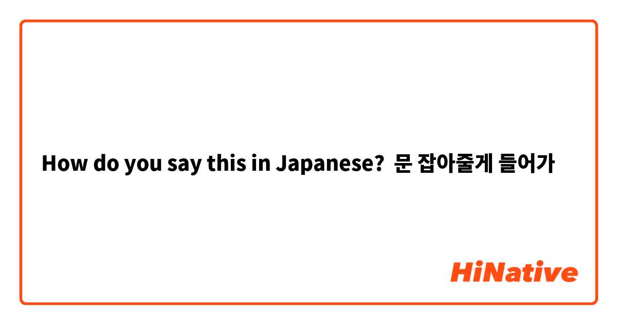 How do you say this in Japanese? 문 잡아줄게 들어가