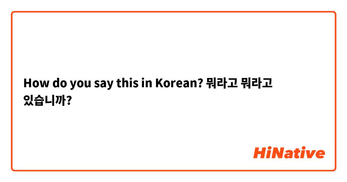 How do you say this in Korean? 뭐라고 뭐라고 있습니까?