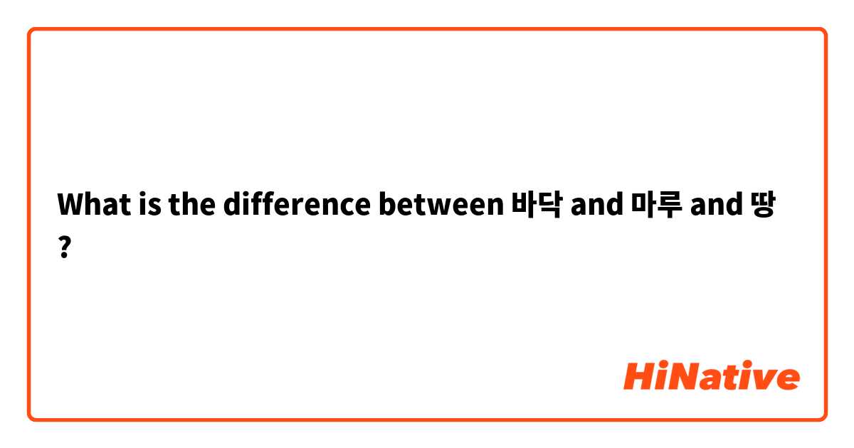 What is the difference between 바닥 and 마루 and 땅 ?