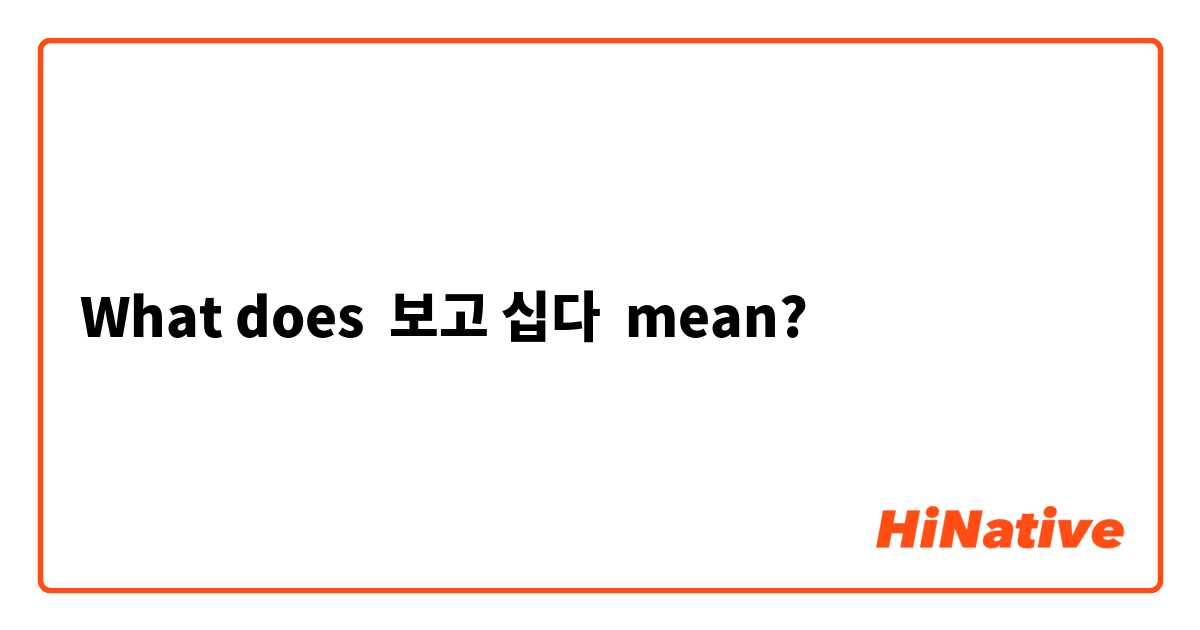 What does 보고 십다 mean?