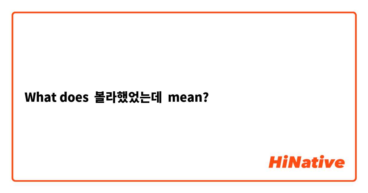 What does 볼라했었는데 mean?