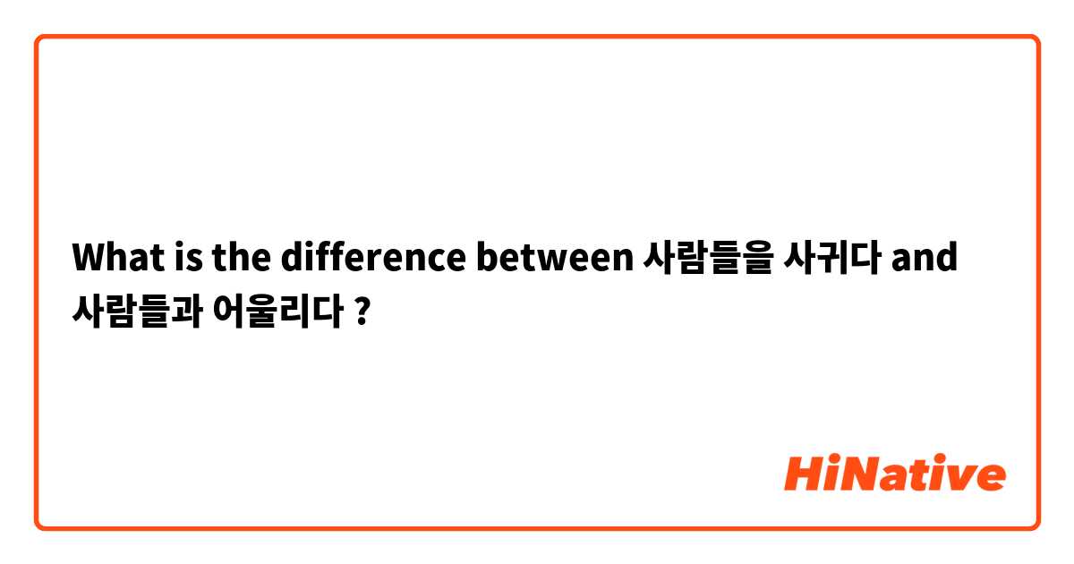 What is the difference between 사람들을 사귀다 and 사람들과 어울리다 ?