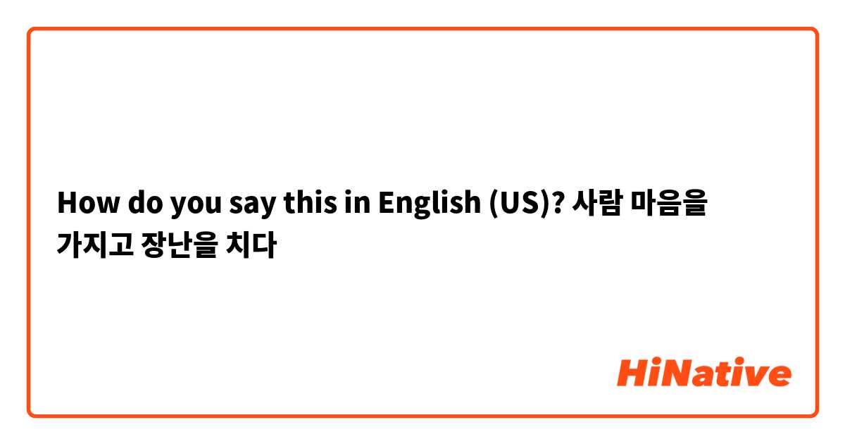 How do you say this in English (US)? 사람 마음을 가지고 장난을 치다 