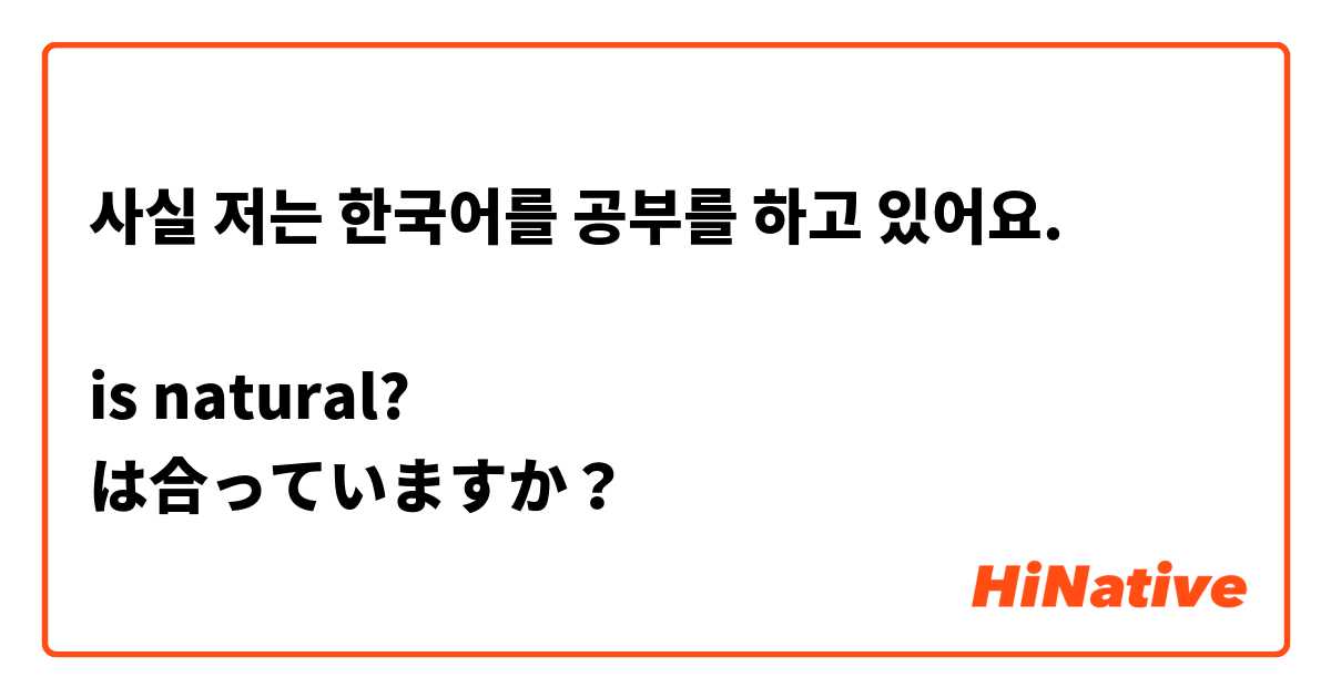 사실 저는 한국어를 공부를 하고 있어요.

is natural? 
は合っていますか？