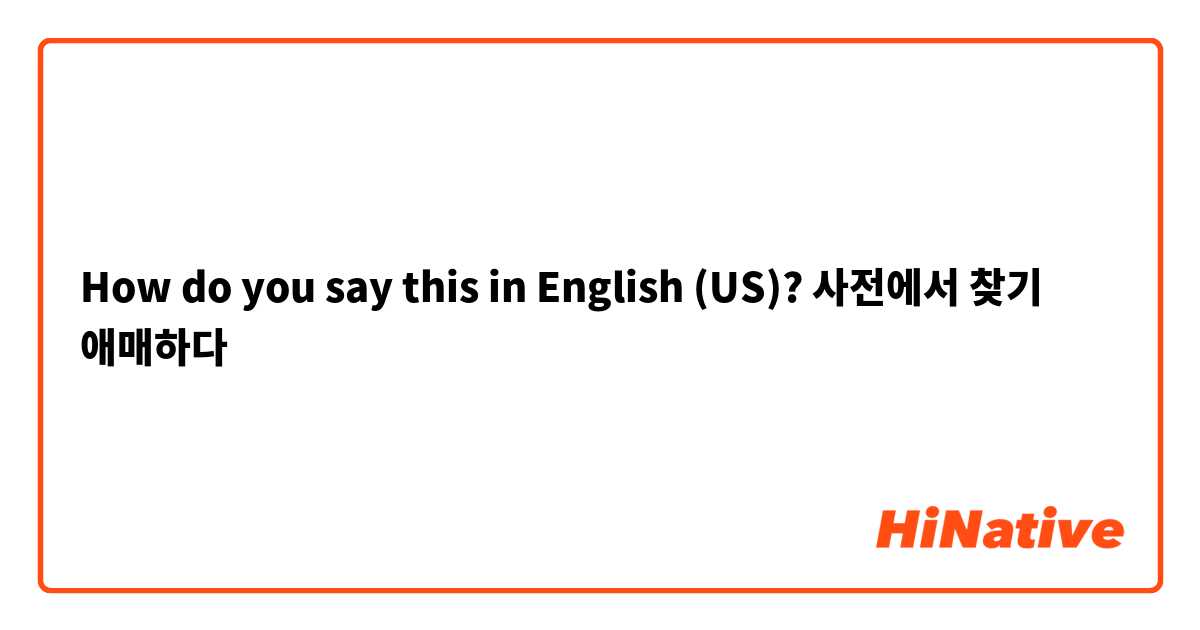 How do you say this in English (US)? 사전에서 찾기 애매하다