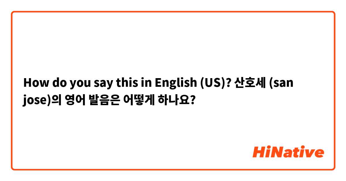 How do you say this in English (US)? 산호세 (san jose)의 영어 발음은 어떻게 하나요?