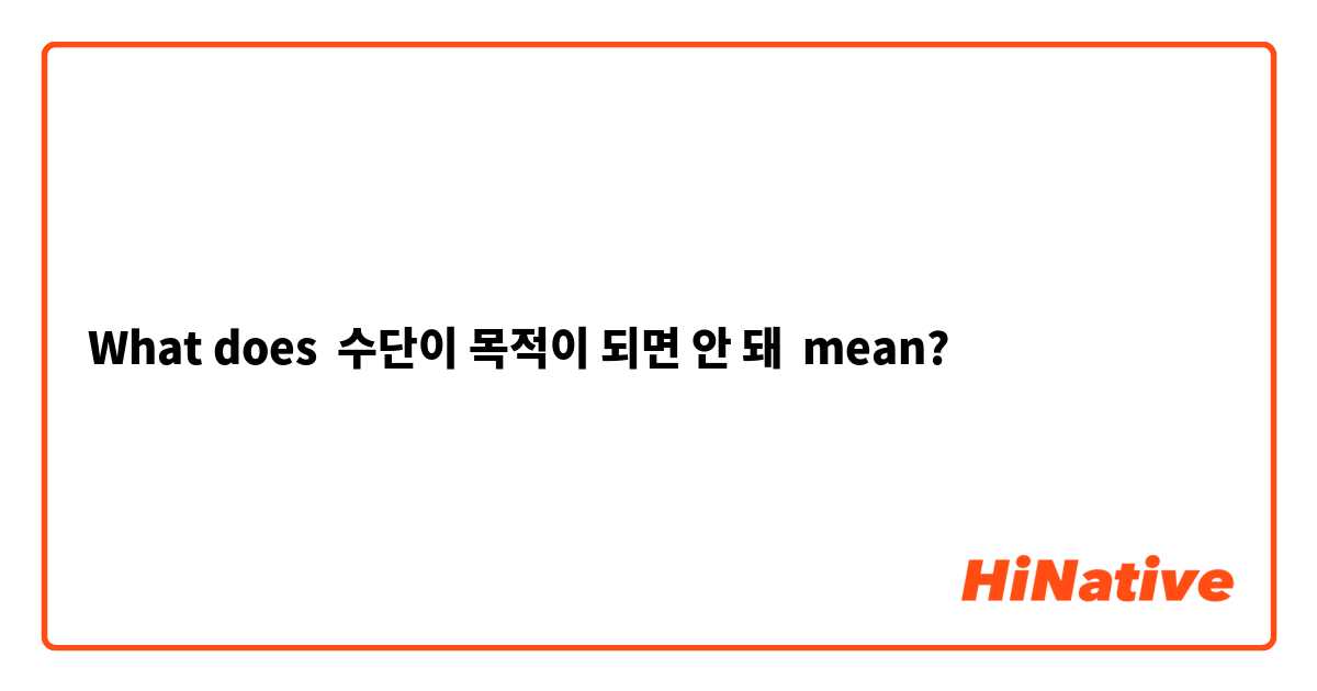 What does 수단이 목적이 되면 안 돼 mean?