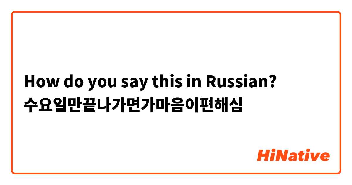How do you say this in Russian? 수요일만끝나가면가마음이편해심 