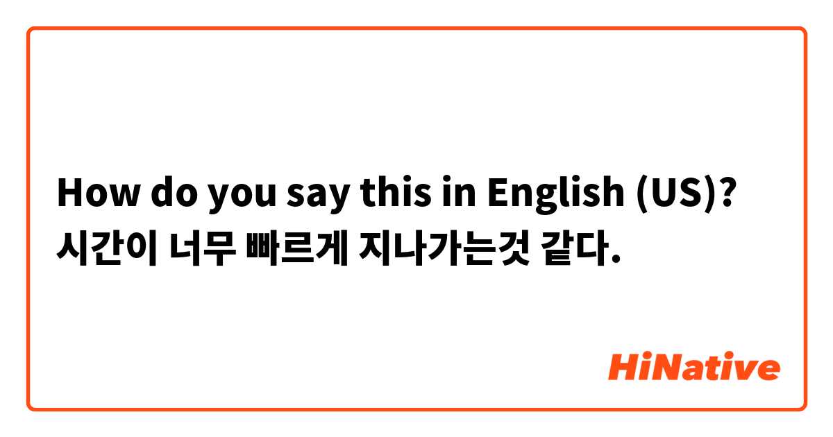 How do you say this in English (US)? 시간이 너무 빠르게 지나가는것 같다.