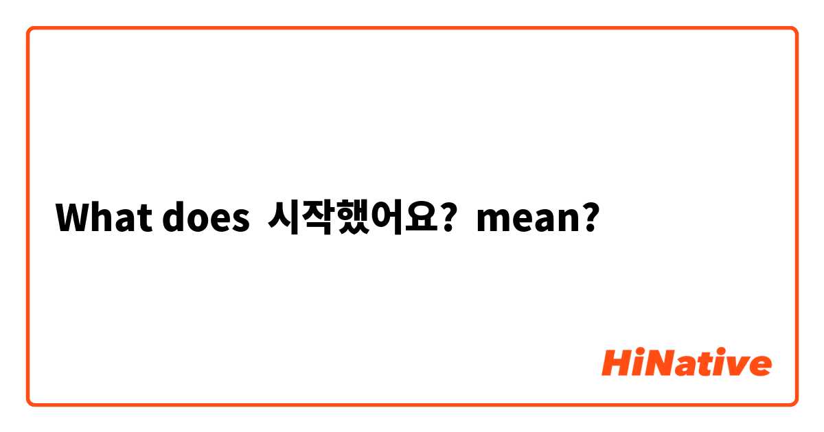 What does 시작했어요? mean?