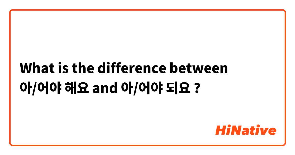 What is the difference between 아/어야 해요 and 아/어야 되요  ?
