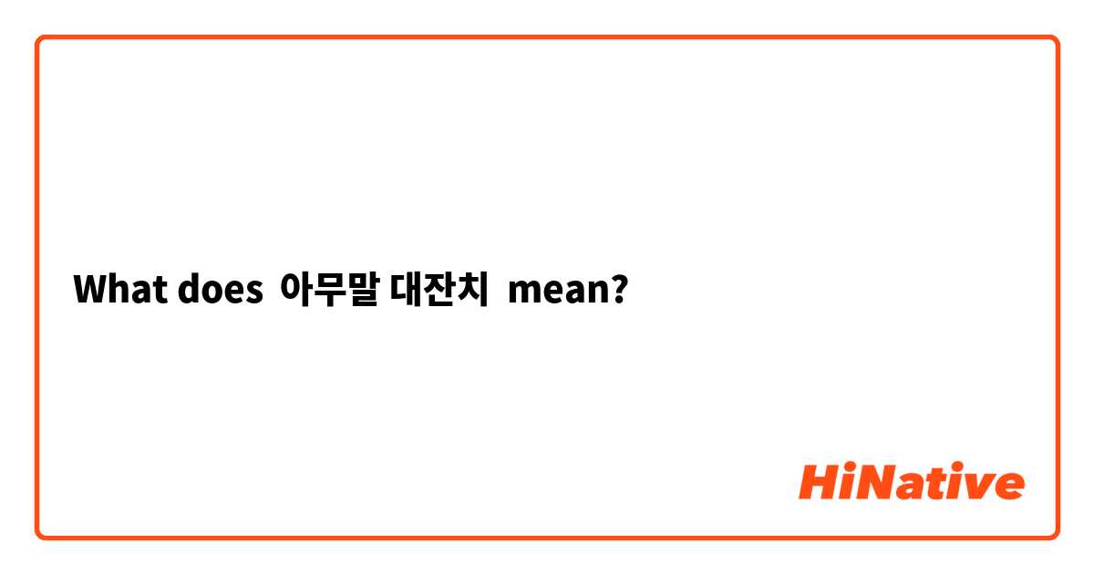 What does 아무말 대잔치  mean?