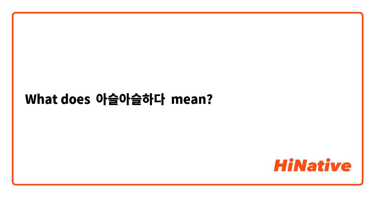 What does 아슬아슬하다  mean?