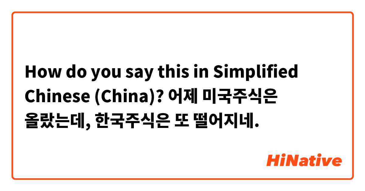 How do you say this in Simplified Chinese (China)? 어제 미국주식은 올랐는데, 한국주식은 또 떨어지네.