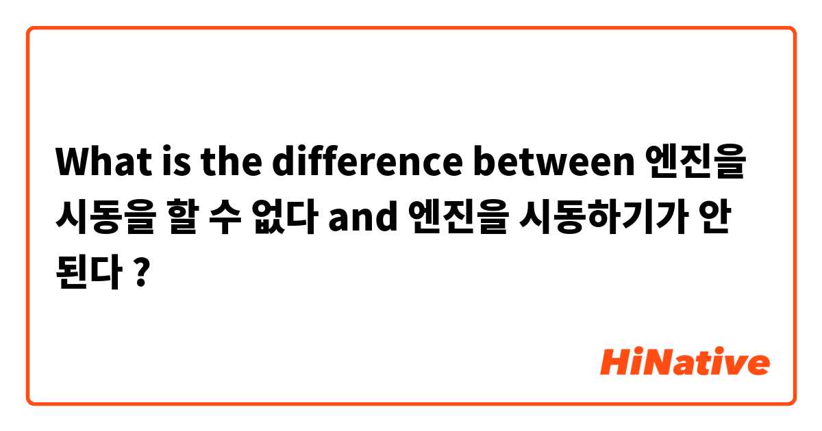 What is the difference between 엔진을 시동을 할 수 없다 and 엔진을 시동하기가 안 된다 ?