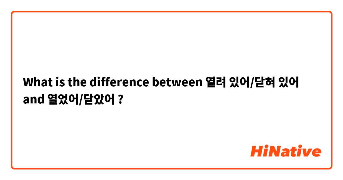 What is the difference between 열려 있어/닫혀 있어 and 열었어/닫았어 ?
