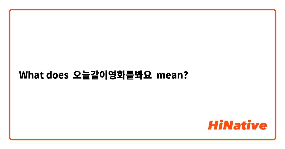 What does 오늘같이영화를봐요 mean?