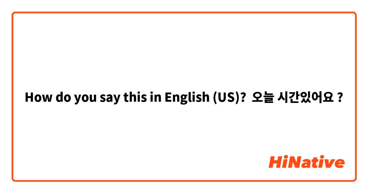 How do you say this in English (US)? 오늘 시간있어요 ?