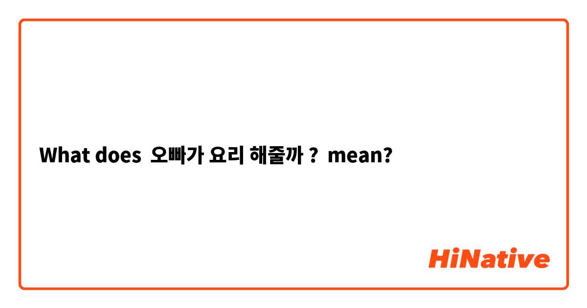 What does 오빠가 요리 해줄까 ? mean?