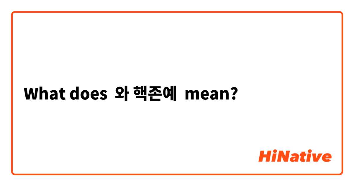 What does 와 핵존예 mean?