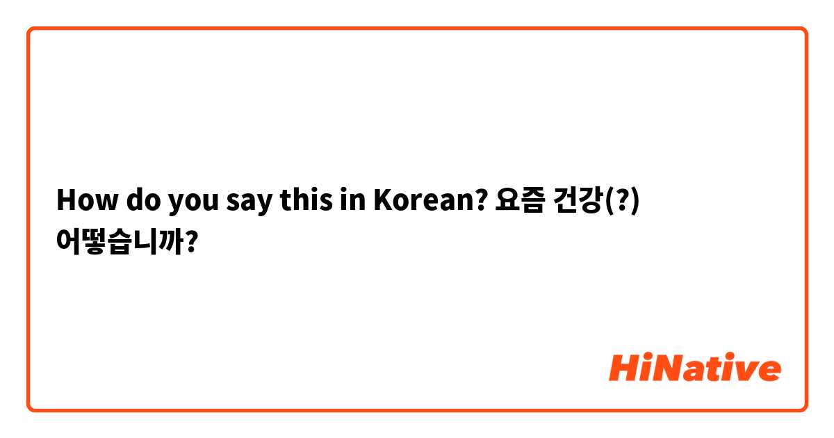 How do you say this in Korean? 요즘 건강(?) 어떻습니까?