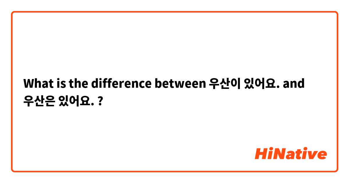 What is the difference between 우산이 있어요. and 우산은 있어요.  ?