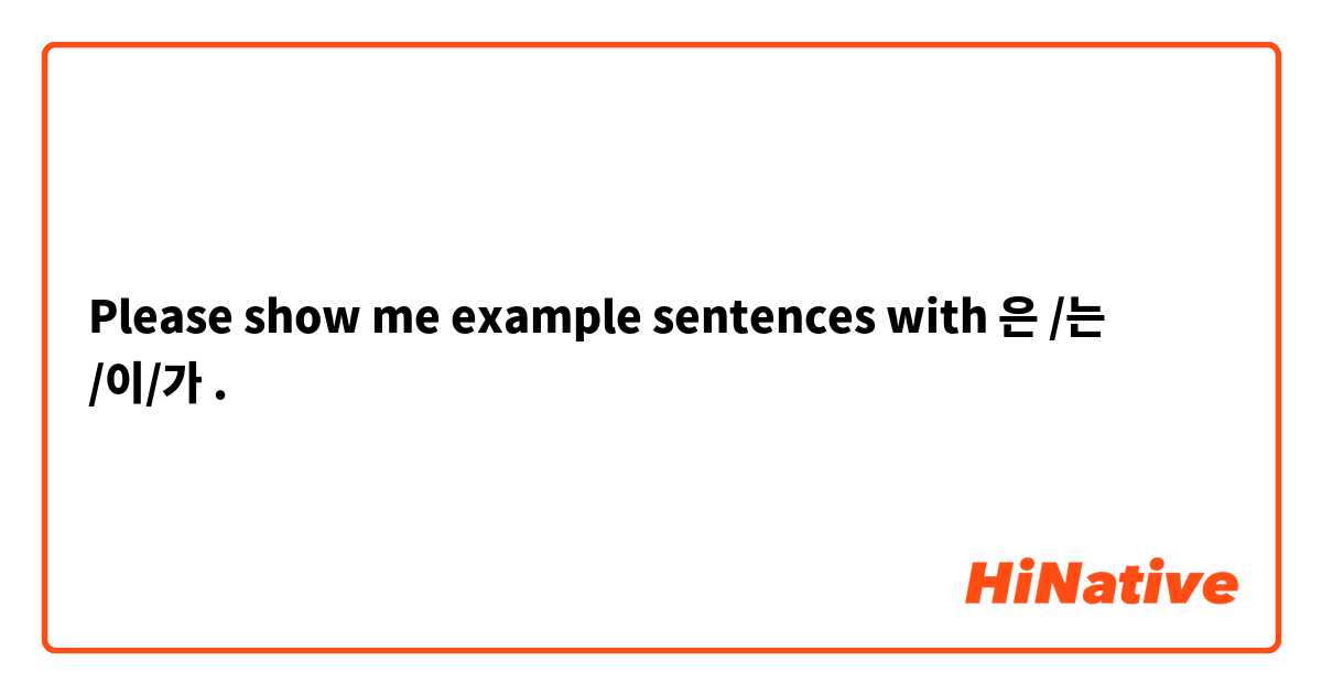Please show me example sentences with 은 /는 /이/가.
