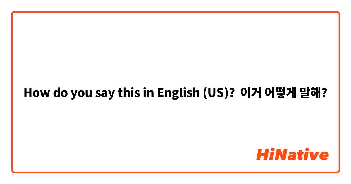 How do you say this in English (US)? 이거 어떻게 말해?