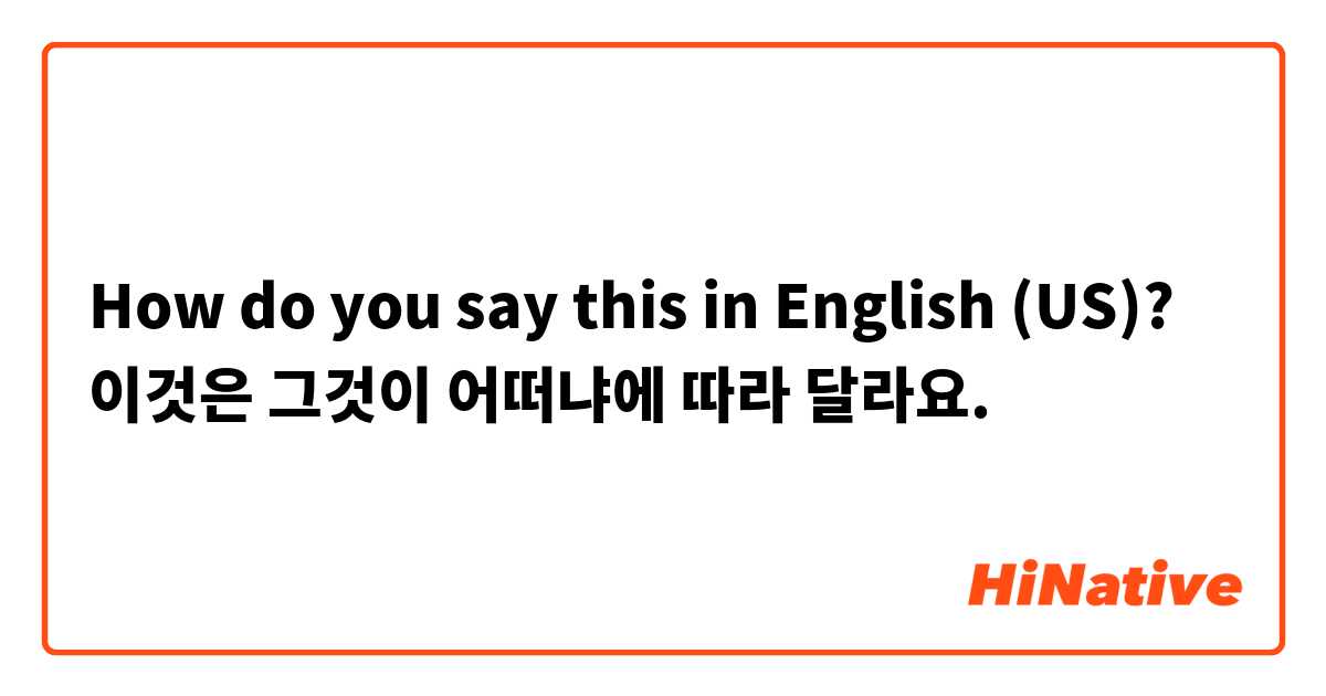 How do you say this in English (US)? 이것은 그것이 어떠냐에 따라 달라요.