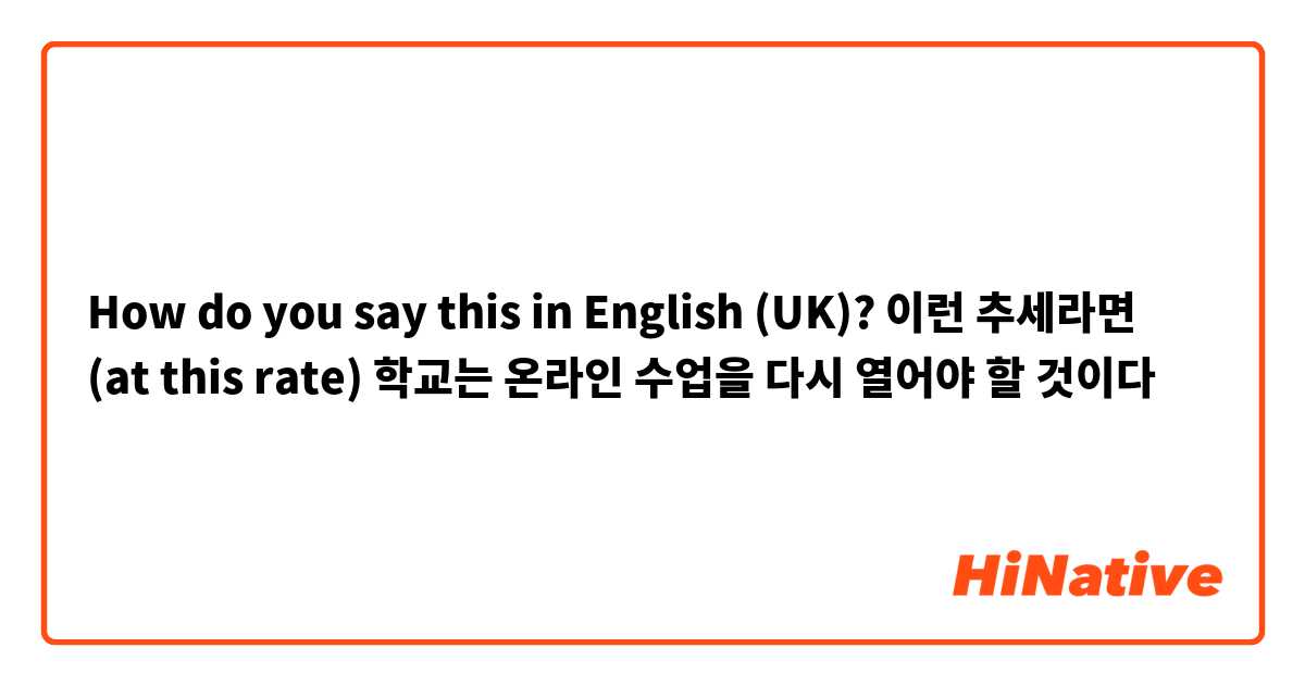 How do you say this in English (UK)? 이런 추세라면 (at this rate) 학교는 온라인 수업을 다시 열어야 할 것이다