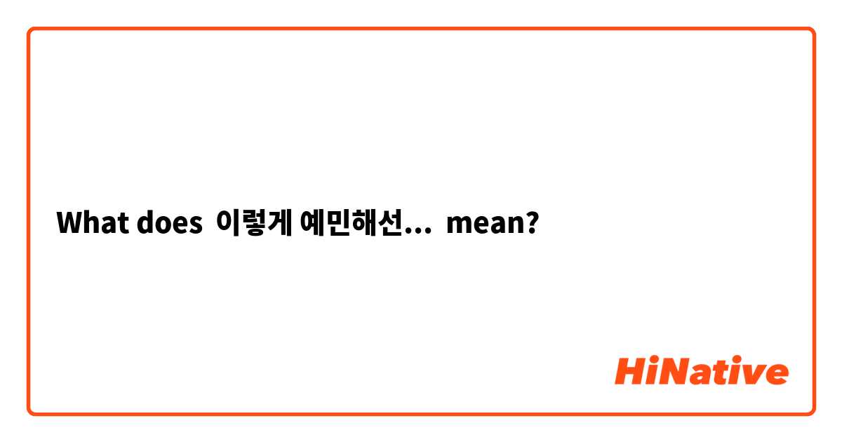 What does 이렇게 예민해선... mean?