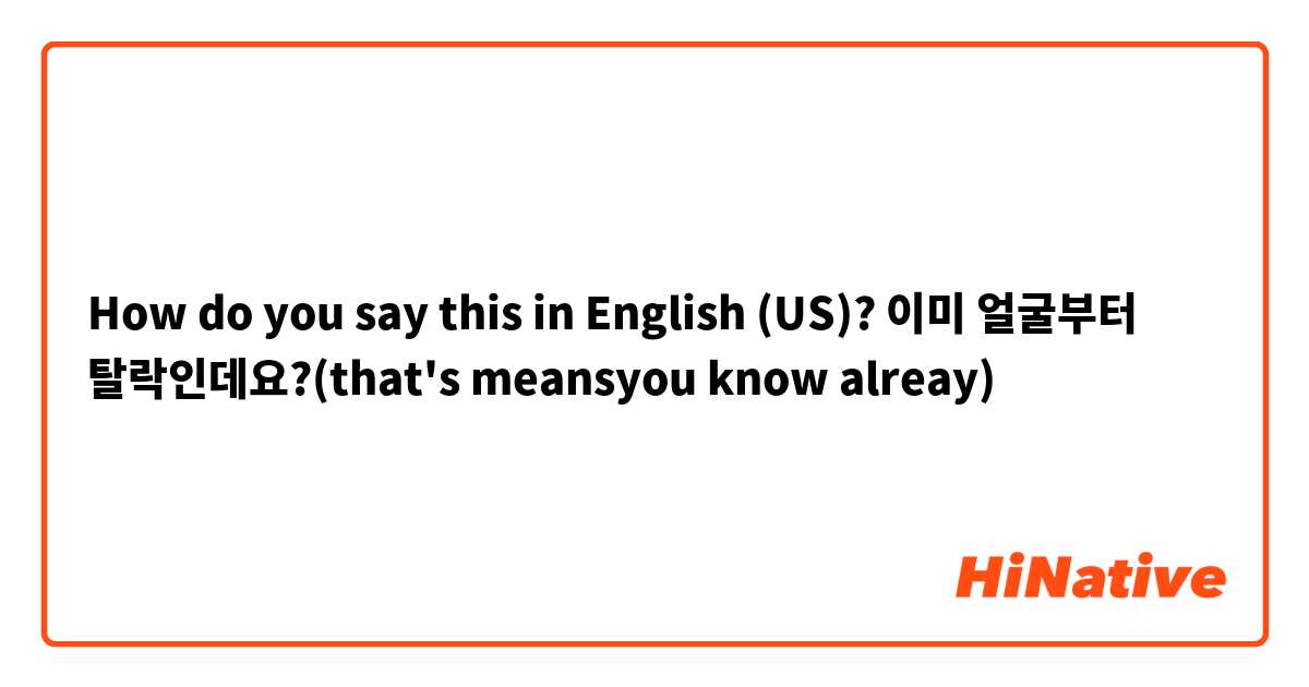 How do you say this in English (US)? 이미 얼굴부터 탈락인데요?(that's meansyou know alreay)