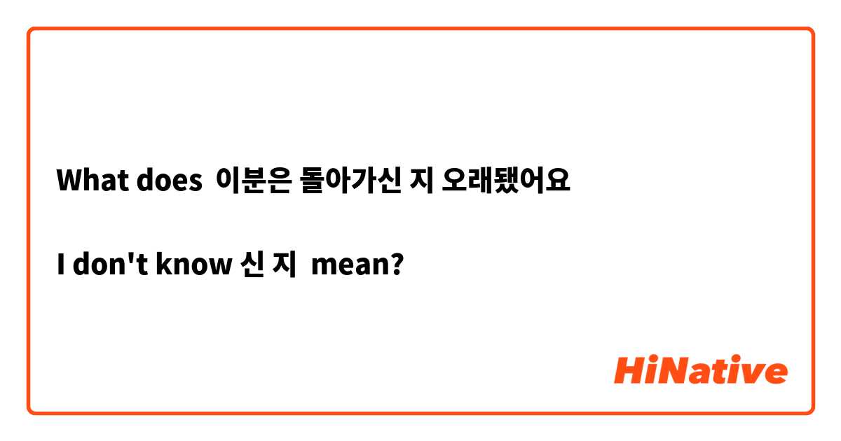 What does 이분은 돌아가신 지 오래됐어요

I don't know 신 지 mean?