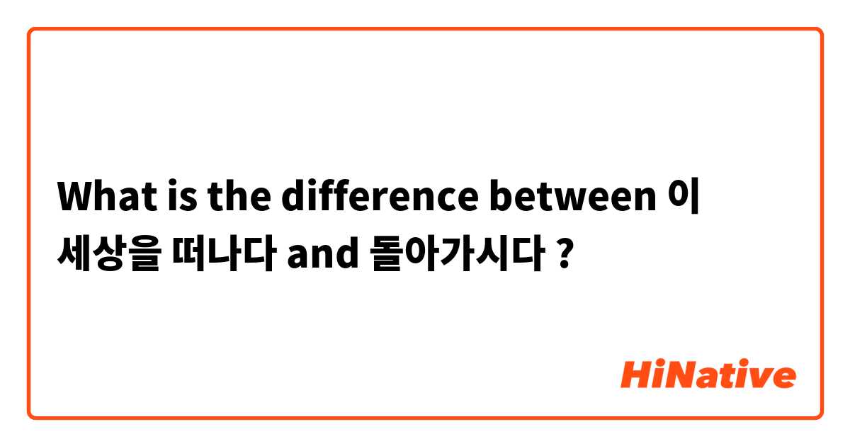 What is the difference between 이 세상을 떠나다 and 돌아가시다  ?