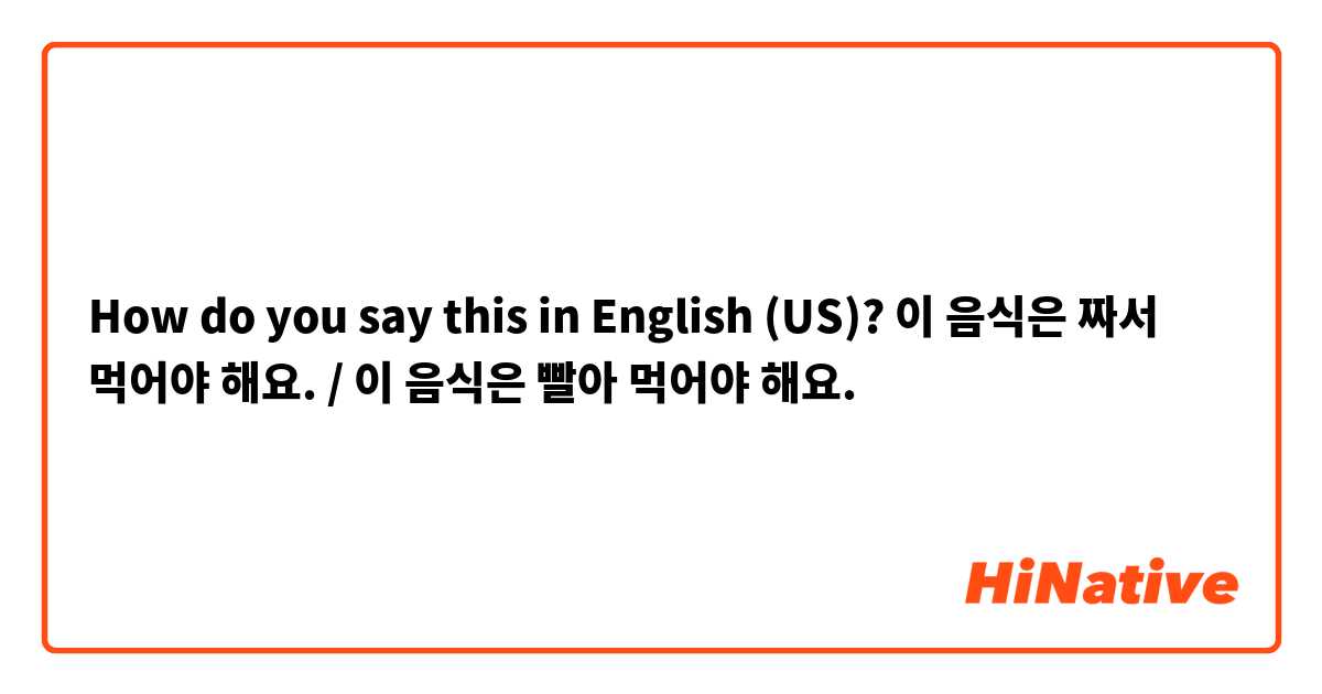 How do you say this in English (US)? 이 음식은 짜서 먹어야 해요. / 이 음식은 빨아 먹어야 해요.