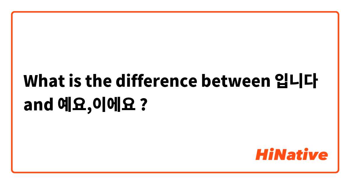 What is the difference between 입니다  and 예요,이에요 ?