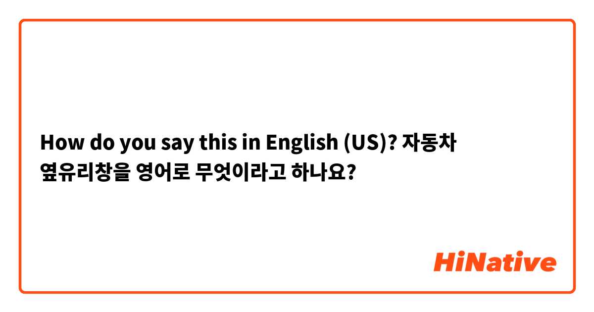How do you say this in English (US)? 자동차 옆유리창을 영어로 무엇이라고 하나요?