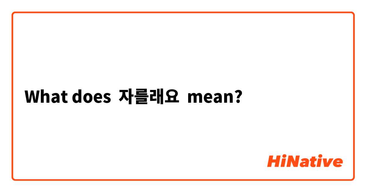 What does 자를래요  mean?