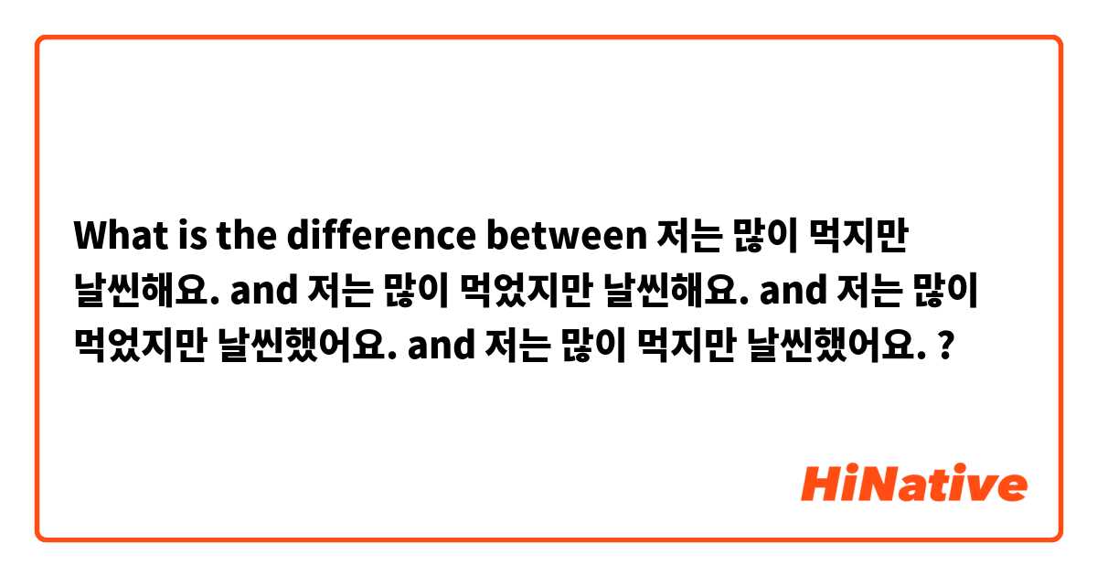 What is the difference between 저는 많이 먹지만 날씬해요. and 저는 많이 먹었지만 날씬해요. and 저는 많이 먹었지만 날씬했어요. and 저는 많이 먹지만 날씬했어요.  ?