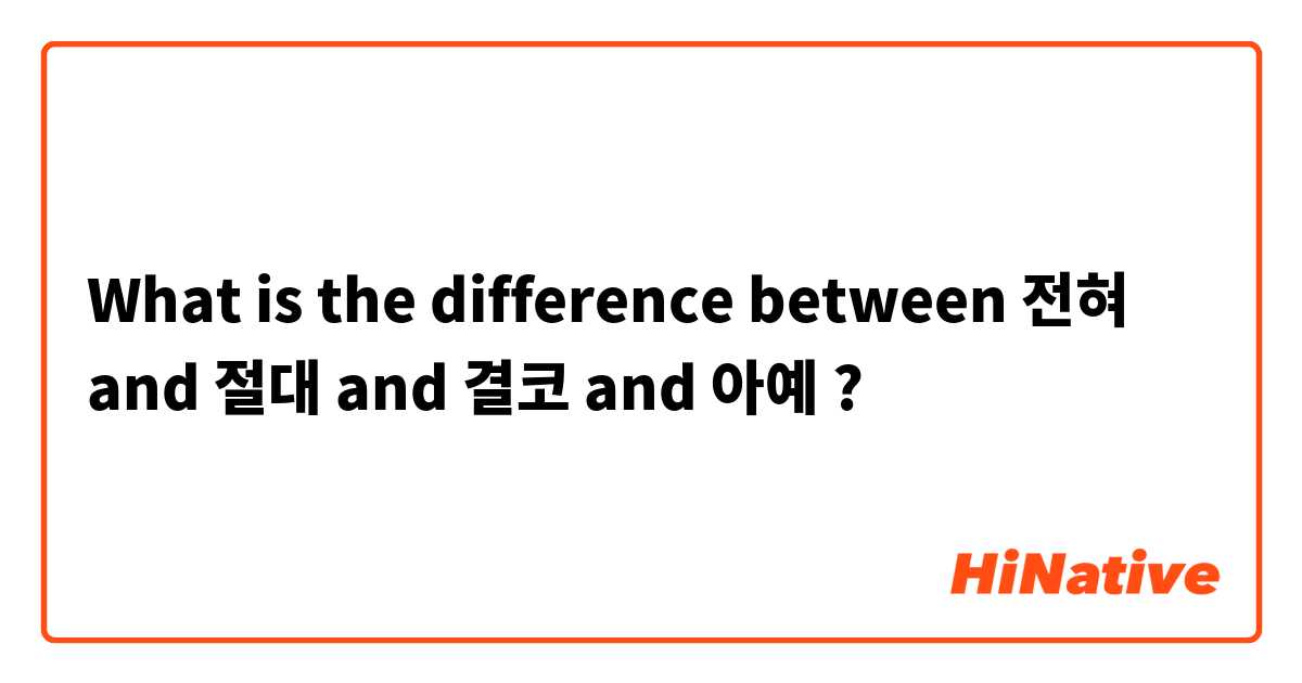 What is the difference between 전혀 and 절대 and 결코 and 아예 ?