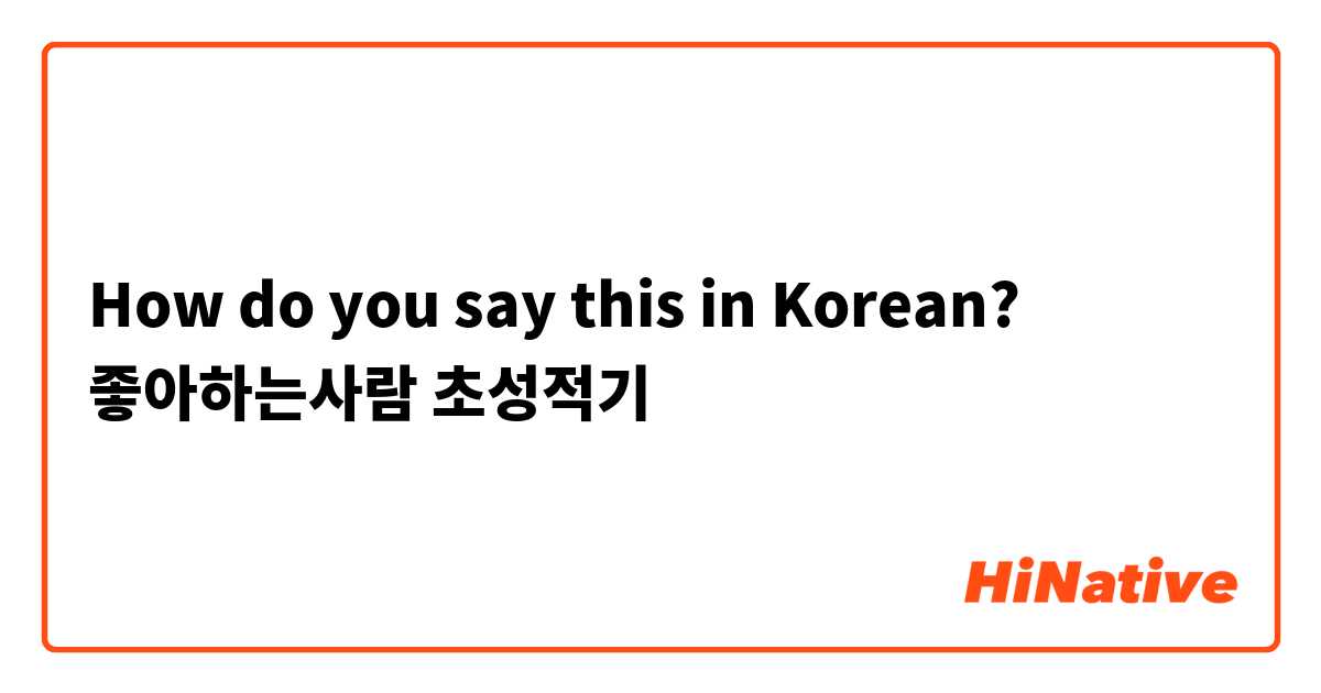 How do you say this in Korean? 좋아하는사람 초성적기