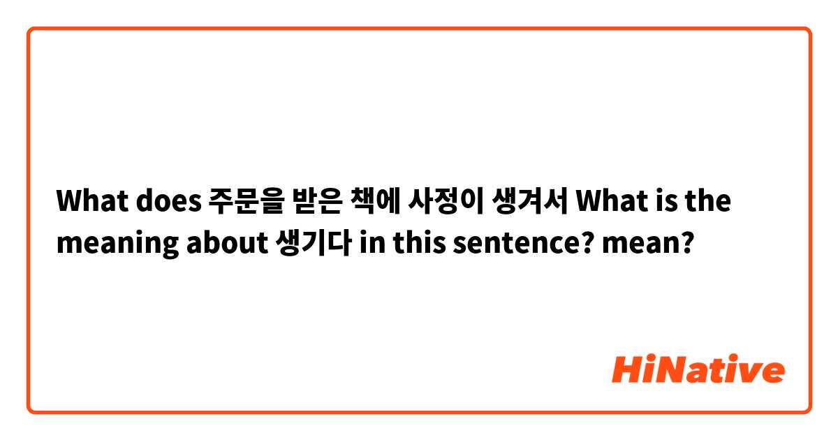What does 주문을 받은 책에 사정이 생겨서
What is the meaning about 생기다 in this sentence? mean?