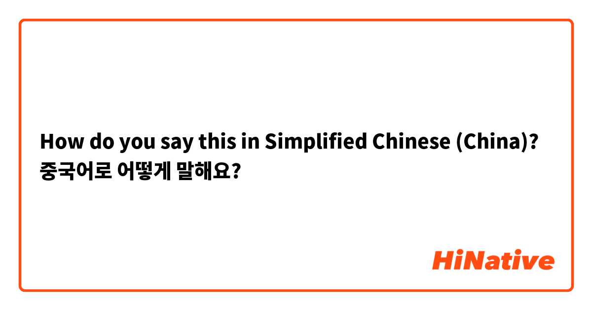 How do you say this in Simplified Chinese (China)? 중국어로 어떻게 말해요? 