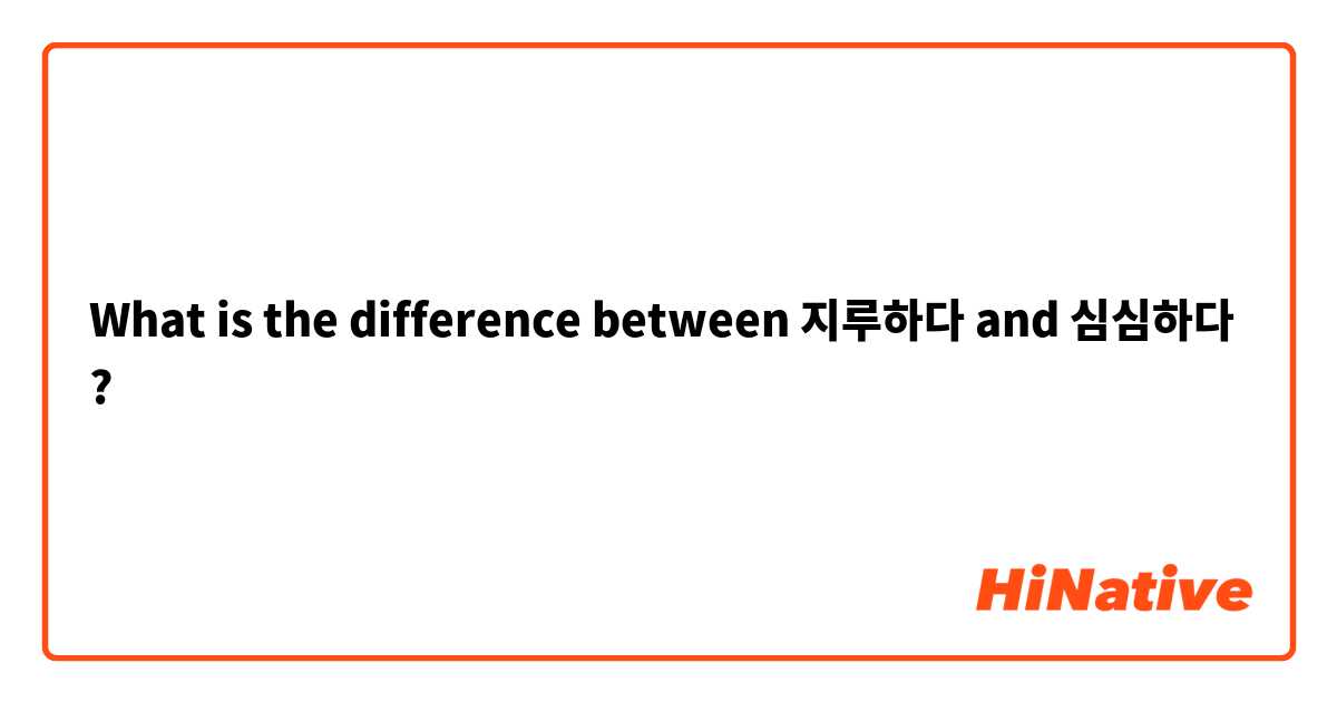 What is the difference between 지루하다 and 심심하다 ?