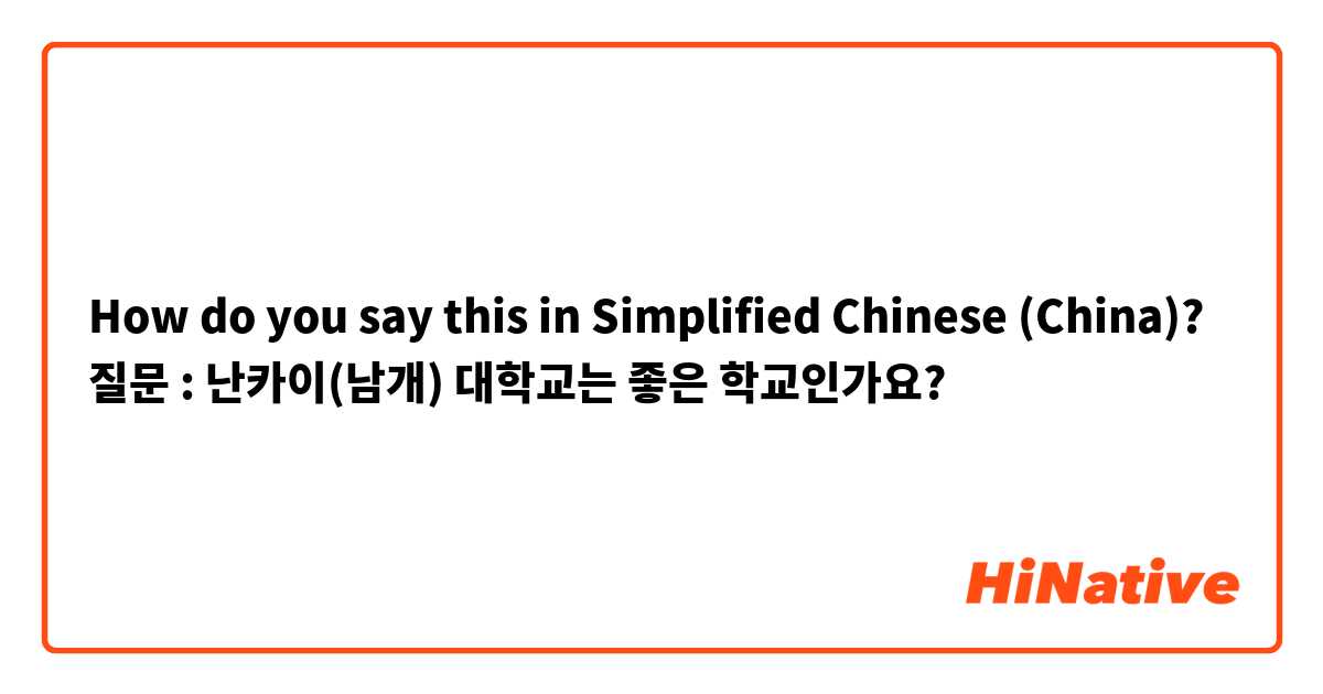 How do you say this in Simplified Chinese (China)? 질문 : 난카이(남개) 대학교는 좋은 학교인가요?